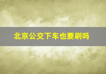 北京公交下车也要刷吗