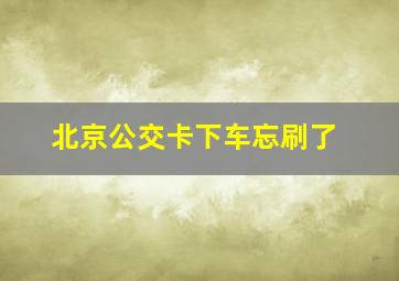 北京公交卡下车忘刷了