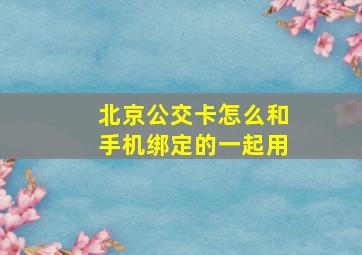 北京公交卡怎么和手机绑定的一起用