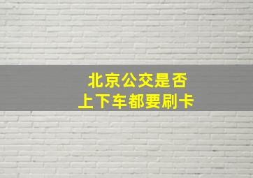 北京公交是否上下车都要刷卡