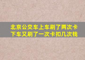 北京公交车上车刷了两次卡下车又刷了一次卡扣几次钱