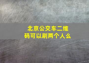 北京公交车二维码可以刷两个人么