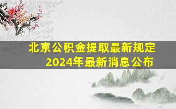 北京公积金提取最新规定2024年最新消息公布