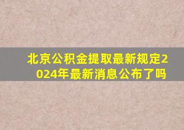 北京公积金提取最新规定2024年最新消息公布了吗