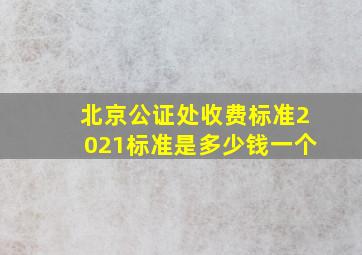 北京公证处收费标准2021标准是多少钱一个