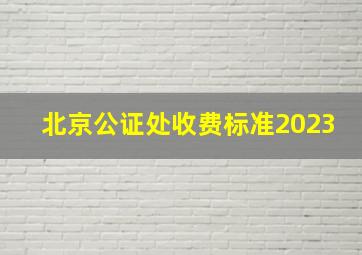 北京公证处收费标准2023