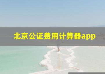 北京公证费用计算器app