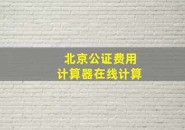 北京公证费用计算器在线计算