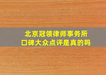 北京冠领律师事务所口碑大众点评是真的吗