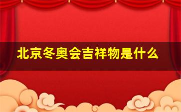 北京冬奥会吉祥物是什么