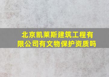 北京凯莱斯建筑工程有限公司有文物保护资质吗