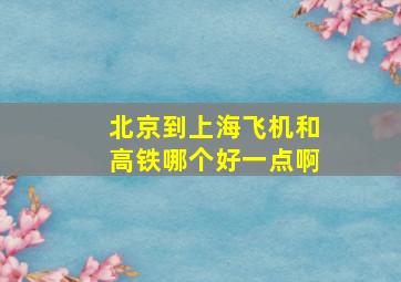 北京到上海飞机和高铁哪个好一点啊