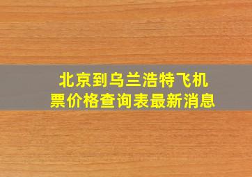 北京到乌兰浩特飞机票价格查询表最新消息