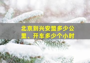 北京到兴安盟多少公里、开车多少个小时