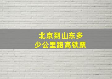 北京到山东多少公里路高铁票