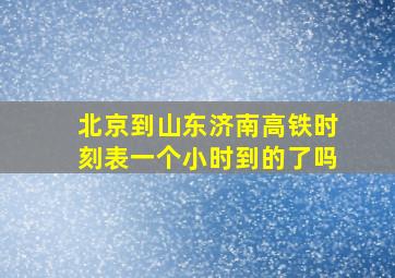 北京到山东济南高铁时刻表一个小时到的了吗