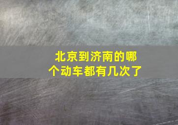 北京到济南的哪个动车都有几次了