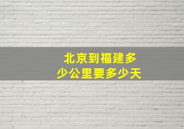 北京到福建多少公里要多少天