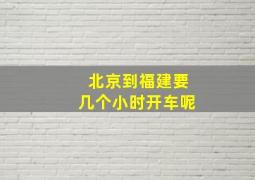 北京到福建要几个小时开车呢