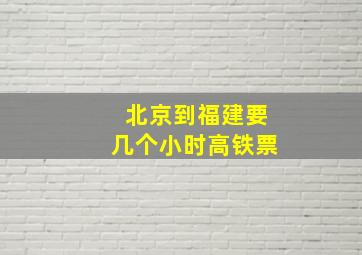 北京到福建要几个小时高铁票