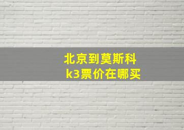 北京到莫斯科k3票价在哪买