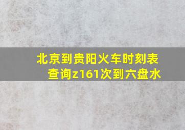 北京到贵阳火车时刻表查询z161次到六盘水