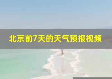 北京前7天的天气预报视频