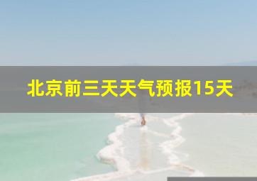 北京前三天天气预报15天