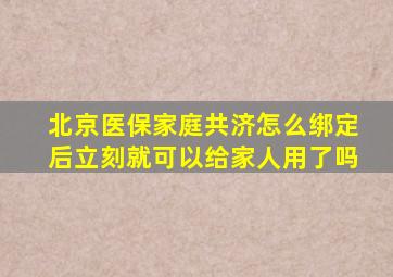 北京医保家庭共济怎么绑定后立刻就可以给家人用了吗