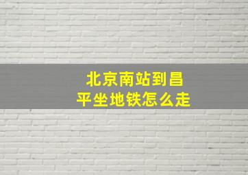 北京南站到昌平坐地铁怎么走