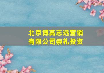 北京博高志远营销有限公司崇礼投资