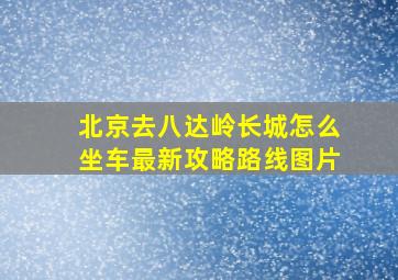 北京去八达岭长城怎么坐车最新攻略路线图片