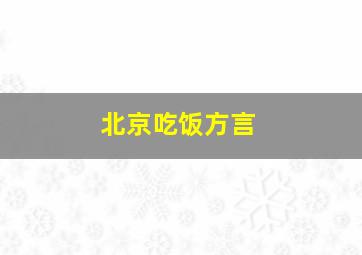 北京吃饭方言