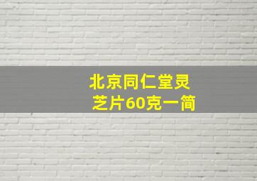 北京同仁堂灵芝片60克一简