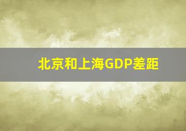 北京和上海GDP差距