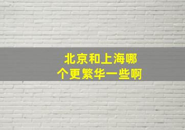 北京和上海哪个更繁华一些啊