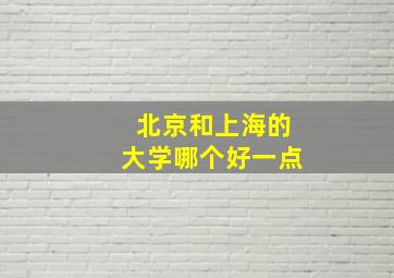 北京和上海的大学哪个好一点