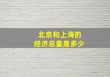 北京和上海的经济总量是多少