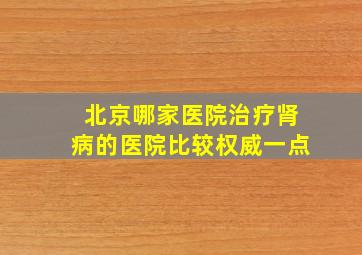 北京哪家医院治疗肾病的医院比较权威一点