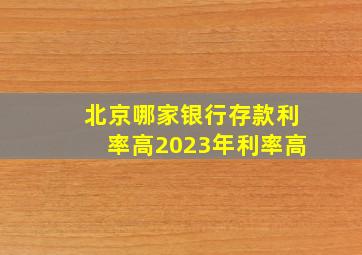 北京哪家银行存款利率高2023年利率高