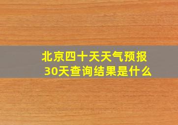 北京四十天天气预报30天查询结果是什么