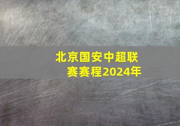 北京国安中超联赛赛程2024年