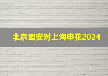 北京国安对上海申花2024