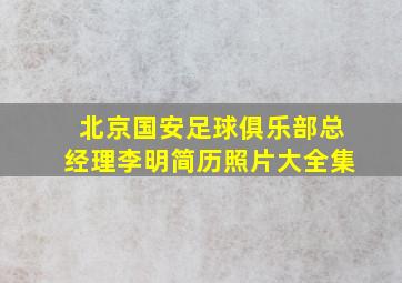 北京国安足球俱乐部总经理李明简历照片大全集