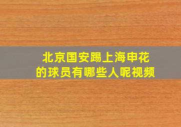 北京国安踢上海申花的球员有哪些人呢视频