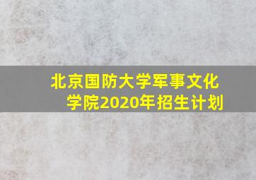 北京国防大学军事文化学院2020年招生计划