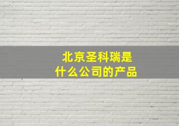 北京圣科瑞是什么公司的产品