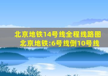 北京地铁14号线全程线路图北京地铁:6号线倒10号线