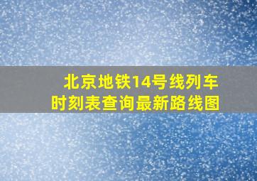 北京地铁14号线列车时刻表查询最新路线图