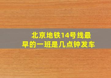 北京地铁14号线最早的一班是几点钟发车